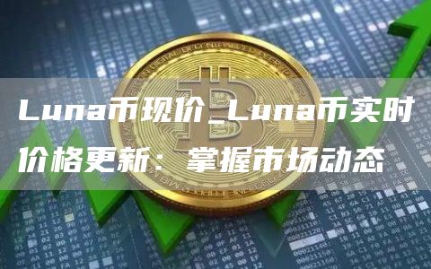 Luna币现价_Luna币实时价格更新：掌握市场动态
