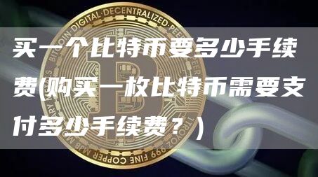 买一个比特币要多少手续费 - 购买一枚比特币需要支付多少手续费？