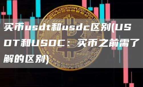买币usdt和usdc区别 - USDT和USDC：买币之前需了解的区别