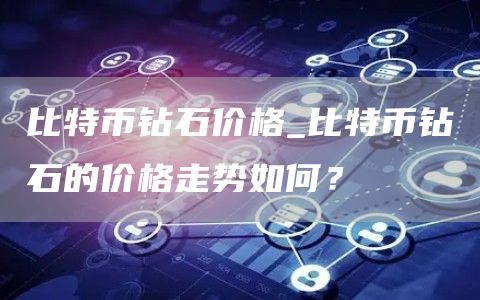 比特币钻石价格_比特币钻石的价格走势如何？