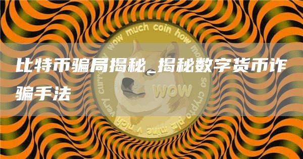 比特币骗局揭秘_揭秘数字货币诈骗手法