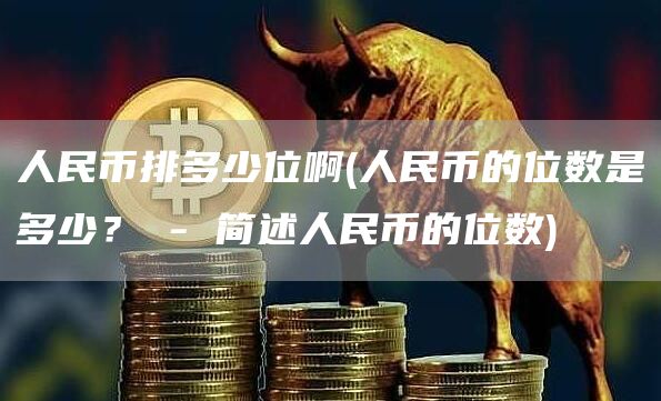 人民币排多少位啊 - 人民币的位数是多少？ - 简述人民币的位数