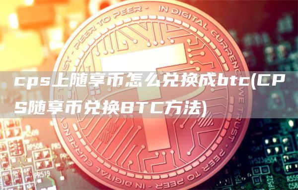 cps上随享币怎么兑换成btc - CPS随享币兑换BTC方法