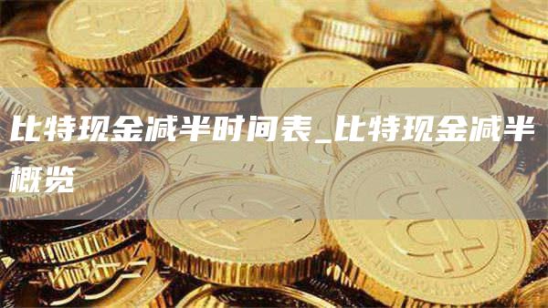 比特现金减半时间表_比特现金减半概览