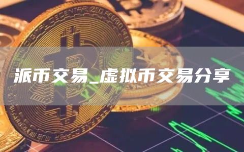 派币交易_虚拟币交易分享
