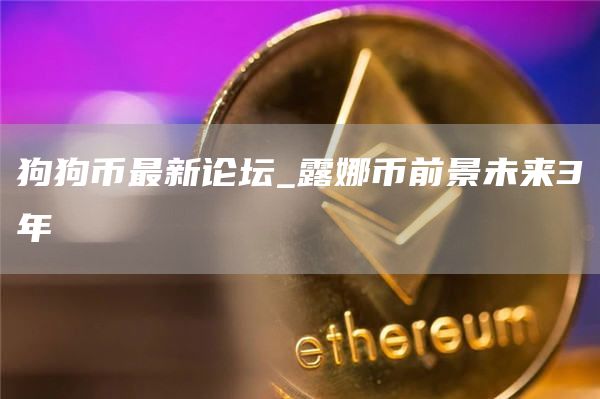 狗狗币最新论坛_露娜币前景未来3年