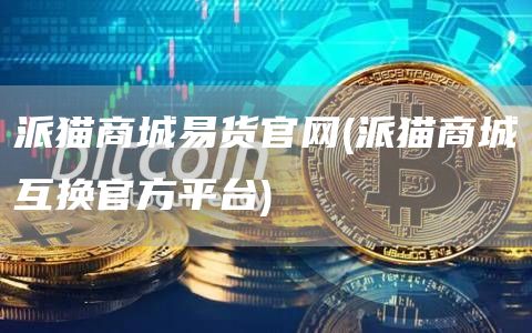 派猫商城易货官网 - 派猫商城互换官方平台