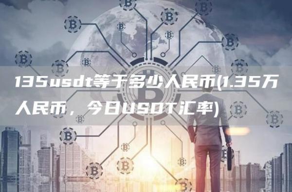 135usdt等于多少人民币 - 1.35万人民币，今日USDT汇率