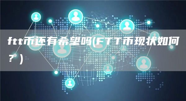 ftt币还有希望吗 - FTT币现状如何？