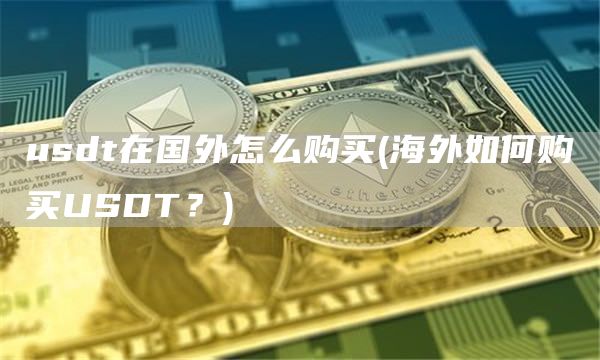 usdt在国外怎么购买 - 海外如何购买USDT？