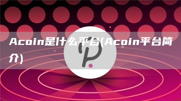 Acoin是什么平台 - Acoin平台简介