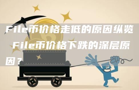 File币价格走低的原因纵览 File币价格下跌的深层原因？