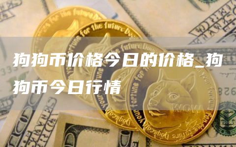 狗狗币价格今日的价格_狗狗币今日行情