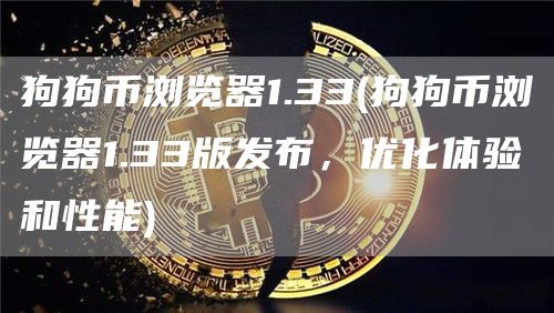 狗狗币浏览器1.33 - 狗狗币浏览器1.33版发布，优化体验和性能