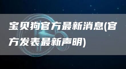 宝贝狗官方最新消息 - 官方发表最新声明
