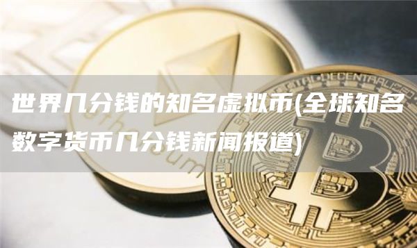 世界几分钱的知名虚拟币 - 全球知名数字货币几分钱新闻报道
