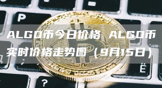 ALGO币今日价格 ALGO币实时价格走势图（9月15日）