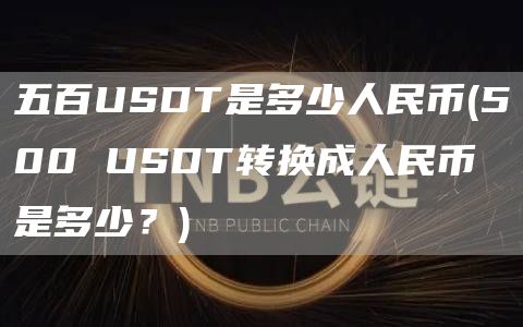 五百USDT是多少人民币 - 500 USDT转换成人民币是多少？